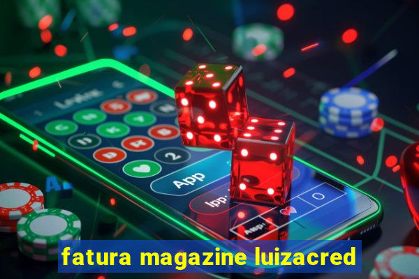 fatura magazine luizacred